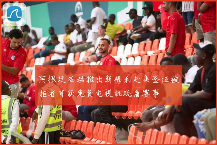 阿根廷活动推出新福利赴美签证被拒者可获免费电视机观看赛事